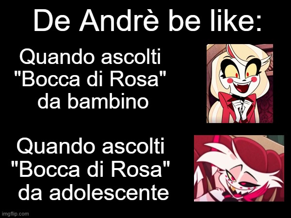 Se De Andrè fosse nell'Hazbin Hotel | De Andrè be like:; Quando ascolti 
"Bocca di Rosa" 
da bambino; Quando ascolti 
"Bocca di Rosa" 
da adolescente | image tagged in fabrizio de andre,italian,italy,music,hazbin hotel | made w/ Imgflip meme maker