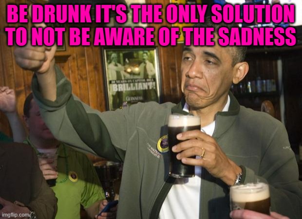 Not Bad | BE DRUNK IT'S THE ONLY SOLUTION TO NOT BE AWARE OF THE SADNESS | image tagged in not bad | made w/ Imgflip meme maker