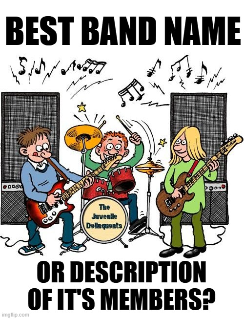 BEST BAND NAME; OR DESCRIPTION OF IT'S MEMBERS? | image tagged in memes,comics/cartoons,band,name,or,members | made w/ Imgflip meme maker