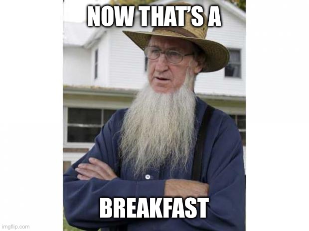 Amish Style | NOW THAT’S A BREAKFAST | image tagged in amish style | made w/ Imgflip meme maker
