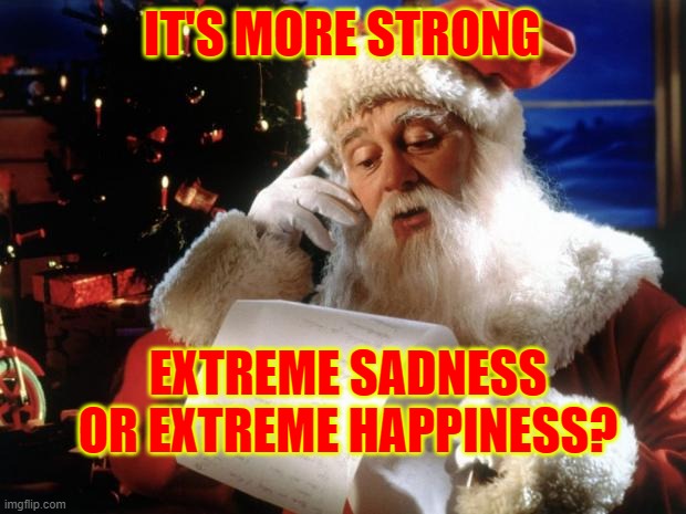 dear santa | IT'S MORE STRONG; EXTREME SADNESS OR EXTREME HAPPINESS? | image tagged in dear santa | made w/ Imgflip meme maker