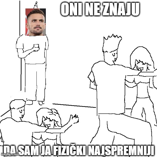 They don't know | ONI NE ZNAJU; DA SAM JA FIZIČKI NAJSPREMNIJI | image tagged in they don't know | made w/ Imgflip meme maker