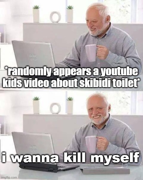 i wanna kill myself | *randomly appears a youtube kids video about skibidi toilet*; i wanna kill myself | image tagged in memes,hide the pain harold | made w/ Imgflip meme maker