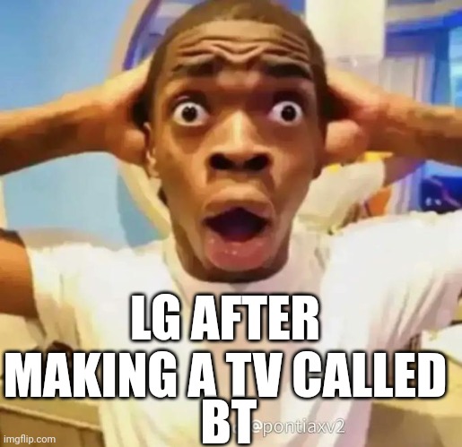 LG TVs be would be popular with this one | LG AFTER MAKING A TV CALLED; BT | image tagged in shocked black guy | made w/ Imgflip meme maker