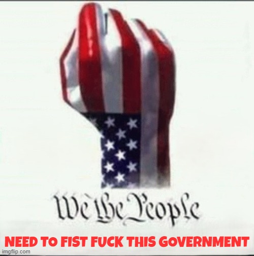 Right up the ole wazoo | NEED TO FIST FUCK THIS GOVERNMENT | image tagged in fist,anal,government corruption,fjb,maga,make america great again | made w/ Imgflip meme maker