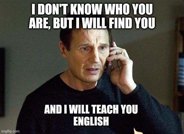 I will find you | I DON'T KNOW WHO YOU ARE, BUT I WILL FIND YOU; AND I WILL TEACH YOU 
ENGLISH | image tagged in i will find you | made w/ Imgflip meme maker