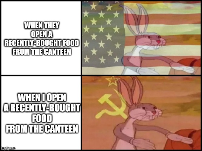 It's our gu- NO! | WHEN THEY OPEN A RECENTLY-BOUGHT FOOD FROM THE CANTEEN; WHEN I OPEN A RECENTLY-BOUGHT FOOD FROM THE CANTEEN | image tagged in capitalist and communist | made w/ Imgflip meme maker