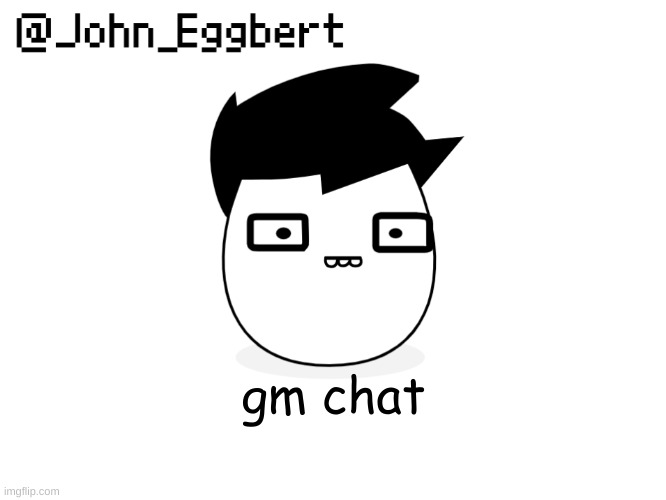 John Eggbert temp | gm chat | image tagged in john eggbert temp | made w/ Imgflip meme maker