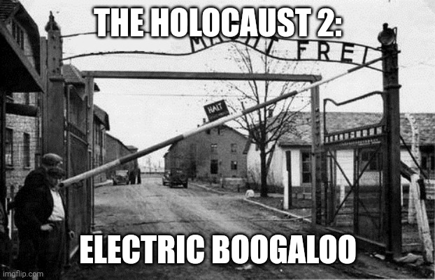 Is it just me, or does it feel like the world's gearing up for... | THE HOLOCAUST 2:; ELECTRIC BOOGALOO | image tagged in auschwitz concentration camp blank | made w/ Imgflip meme maker