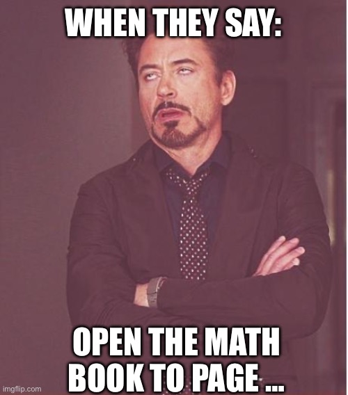 Face You Make Robert Downey Jr Meme | WHEN THEY SAY:; OPEN THE MATH BOOK TO PAGE … | image tagged in memes,face you make robert downey jr | made w/ Imgflip meme maker