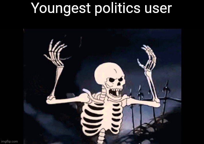 Spooky Skeleton | Youngest politics user | image tagged in spooky skeleton | made w/ Imgflip meme maker