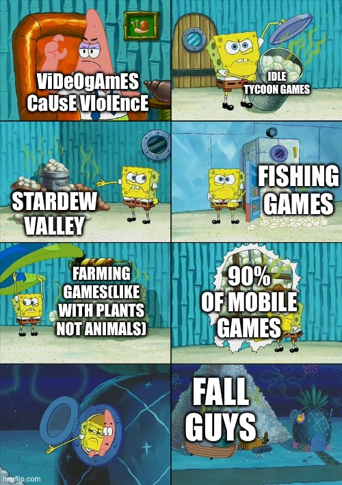 Spongebob shows Patrick Garbage | IDLE TYCOON GAMES; ViDeOgAmES CaUsE VIolEncE; FISHING GAMES; STARDEW VALLEY; 90% OF MOBILE GAMES; FARMING GAMES(LIKE WITH PLANTS NOT ANIMALS); FALL GUYS | image tagged in spongebob shows patrick garbage | made w/ Imgflip meme maker