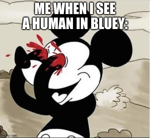 mickey mouse eyes | ME WHEN I SEE A HUMAN IN BLUEY: | image tagged in mickey mouse eyes,humanity,humans,bluey | made w/ Imgflip meme maker