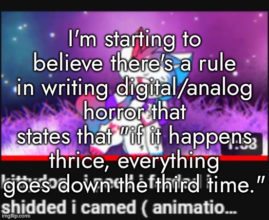 I'm starting to believe there's a rule in writing digital/analog horror that states that "if it happens thrice, everything goes down the third time." | made w/ Imgflip meme maker