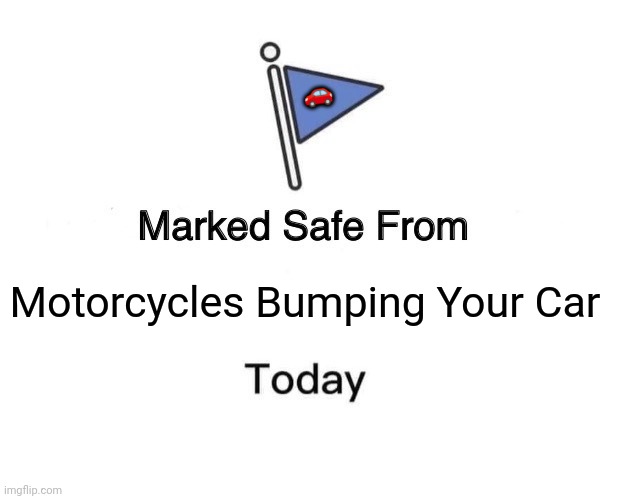 Marked Safe From | 🚗; Motorcycles Bumping Your Car | image tagged in memes,car,safety | made w/ Imgflip meme maker