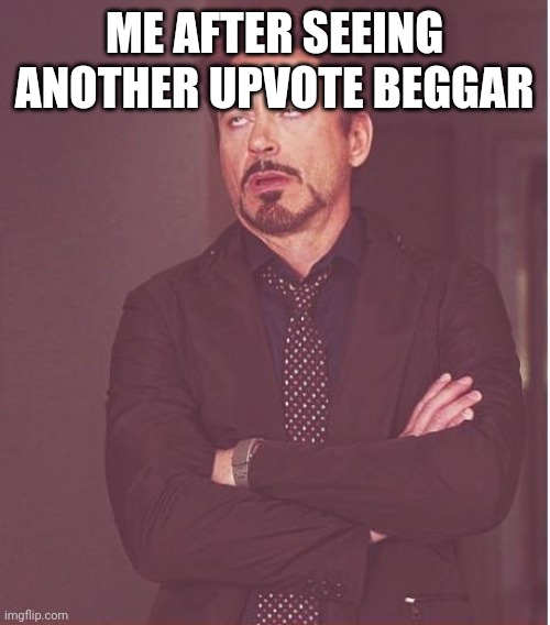 Face You Make Robert Downey Jr Meme | ME AFTER SEEING ANOTHER UPVOTE BEGGAR | image tagged in memes,face you make robert downey jr | made w/ Imgflip meme maker