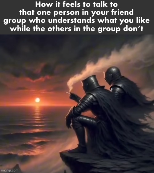 Gm chat | How it feels to talk to that one person in your friend group who understands what you like while the others in the group don’t | made w/ Imgflip meme maker