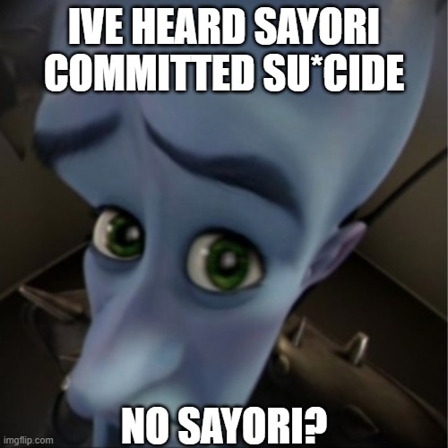 Monika Be Like: | IVE HEARD SAYORI COMMITTED SU*CIDE; NO SAYORI? | image tagged in megamind peeking | made w/ Imgflip meme maker