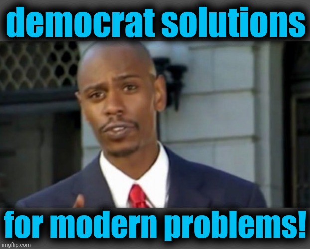 Dave chappelle | democrat solutions for modern problems! | image tagged in dave chappelle | made w/ Imgflip meme maker