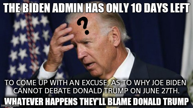 Panic in Washington | THE BIDEN ADMIN HAS ONLY 10 DAYS LEFT; TO COME UP WITH AN EXCUSE, AS TO WHY JOE BIDEN 
CANNOT DEBATE DONALD TRUMP ON JUNE 27TH. WHATEVER HAPPENS THEY'LL BLAME DONALD TRUMP | image tagged in memes,joe biden worries,presidential debate,donald trump,washington dc,political meme | made w/ Imgflip meme maker