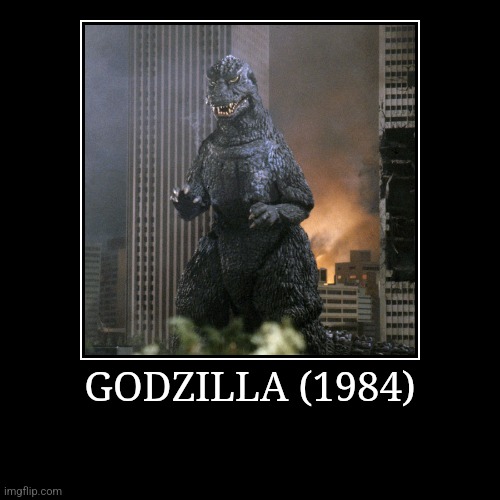 Godzilla (1984) | GODZILLA (1984) | | image tagged in demotivationals,heisei,godzilla | made w/ Imgflip demotivational maker