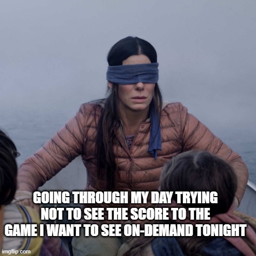 Avoiding scores | GOING THROUGH MY DAY TRYING NOT TO SEE THE SCORE TO THE GAME I WANT TO SEE ON-DEMAND TONIGHT | image tagged in memes,bird box,euro2024,sport,sports | made w/ Imgflip meme maker