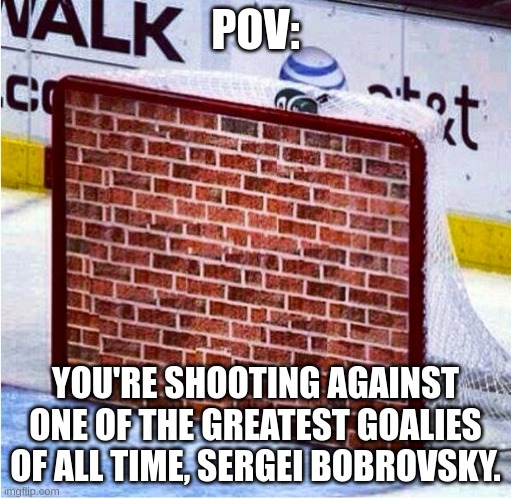 Hockey Meme | POV:; YOU'RE SHOOTING AGAINST ONE OF THE GREATEST GOALIES OF ALL TIME, SERGEI BOBROVSKY. | image tagged in brick wall goalie | made w/ Imgflip meme maker