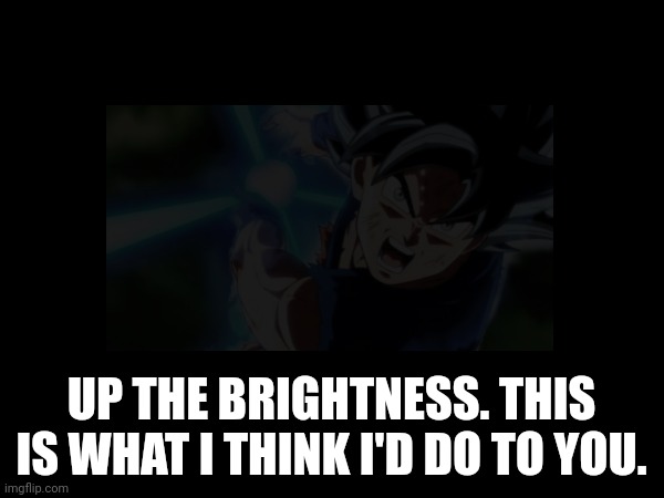 UP THE BRIGHTNESS. THIS IS WHAT I THINK I'D DO TO YOU. | made w/ Imgflip meme maker