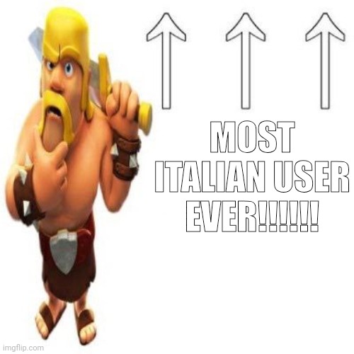 Clash of Clans Barbarian Pointing at the user above | MOST ITALIAN USER EVER!!!!!! | image tagged in clash of clans barbarian pointing at the user above | made w/ Imgflip meme maker