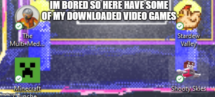 yes | IM BORED SO HERE HAVE SOME OF MY DOWNLOADED VIDEO GAMES | image tagged in why are you reading the tags | made w/ Imgflip meme maker