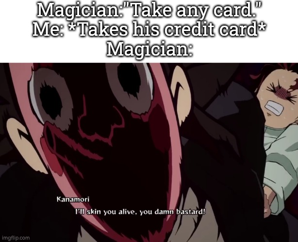 Yay, i'm rich! Thank you, Magician! | Magician:"Take any card."
Me: *Takes his credit card*
Magician: | image tagged in memes,funny,magician,card | made w/ Imgflip meme maker