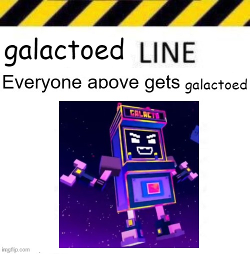 _____ line | galactoed; galactoed | image tagged in _____ line | made w/ Imgflip meme maker