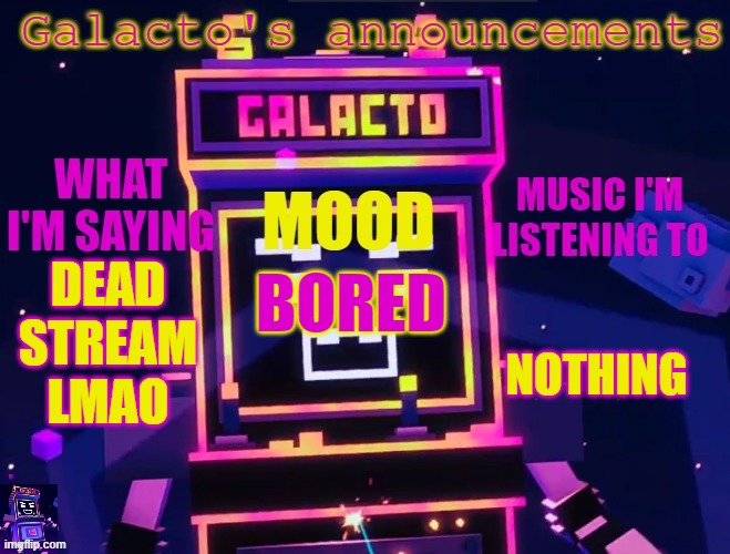 galactos new announcements | DEAD STREAM LMAO; NOTHING; BORED | image tagged in galactos new announcements | made w/ Imgflip meme maker