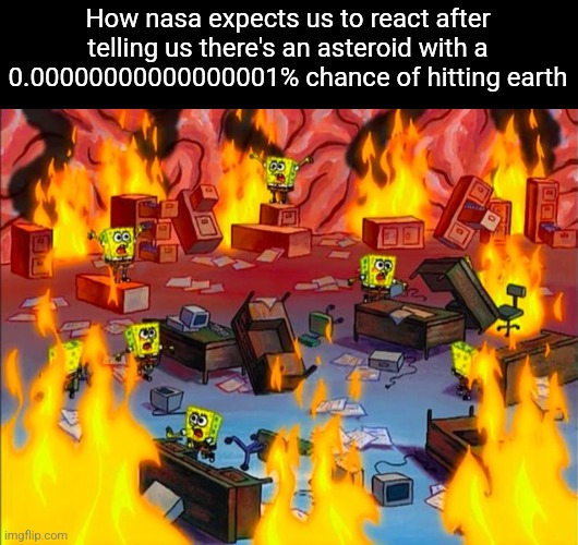 Spongebob Brain Chaos | How nasa expects us to react after telling us there's an asteroid with a 0.00000000000000001% chance of hitting earth | image tagged in spongebob brain chaos | made w/ Imgflip meme maker
