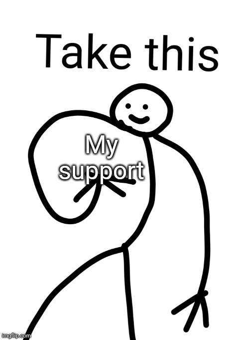 Take this | My support | image tagged in take this | made w/ Imgflip meme maker
