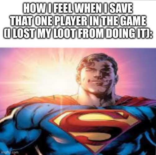 Was it a bad idea | HOW I FEEL WHEN I SAVE THAT ONE PLAYER IN THE GAME (I LOST MY LOOT FROM DOING IT): | image tagged in superman starman meme,games | made w/ Imgflip meme maker