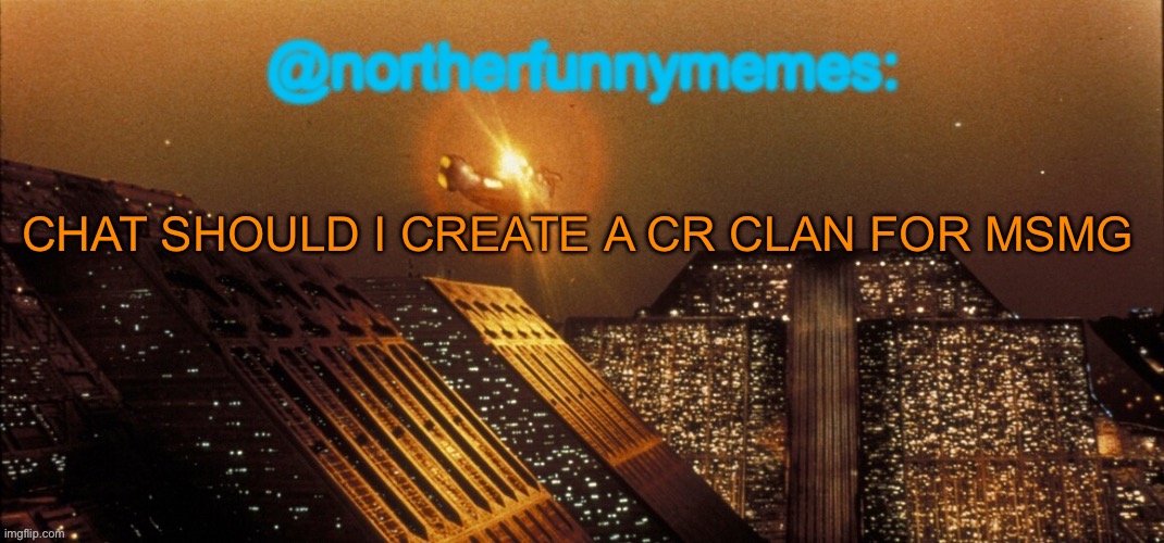 northerfunnymemes announcement template | CHAT SHOULD I CREATE A CR CLAN FOR MSMG | image tagged in northerfunnymemes announcement template | made w/ Imgflip meme maker