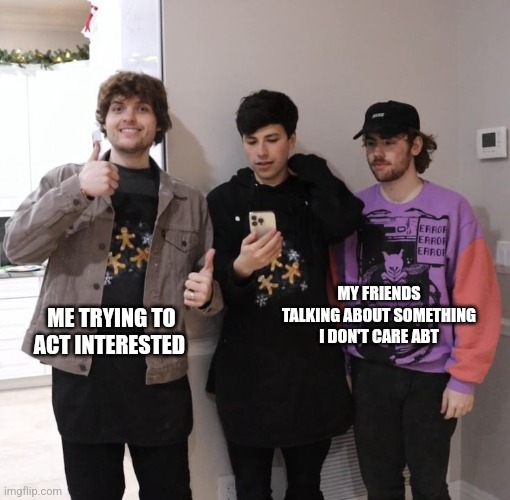 Dsmp | ME TRYING TO ACT INTERESTED; MY FRIENDS TALKING ABOUT SOMETHING I DON'T CARE ABT | image tagged in dsmp,relatable memes | made w/ Imgflip meme maker