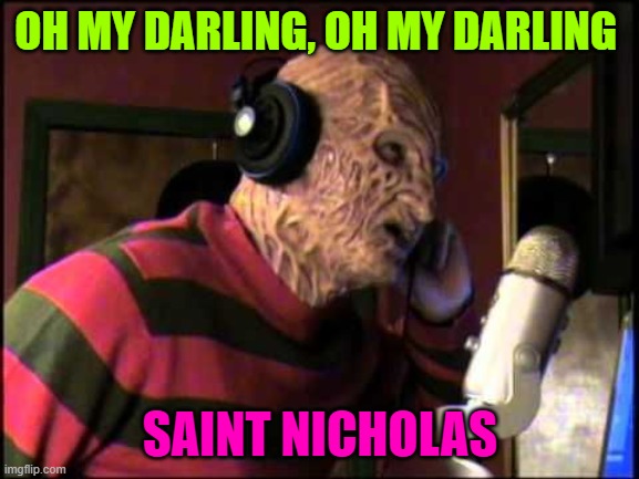 FREDDY KREUGER IN THE STUDIO | OH MY DARLING, OH MY DARLING; SAINT NICHOLAS | image tagged in freddy kreuger in the studio | made w/ Imgflip meme maker