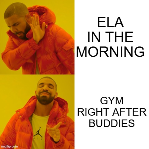 Drake Hotline Bling | ELA IN THE MORNING; GYM RIGHT AFTER BUDDIES | image tagged in memes,drake hotline bling | made w/ Imgflip meme maker