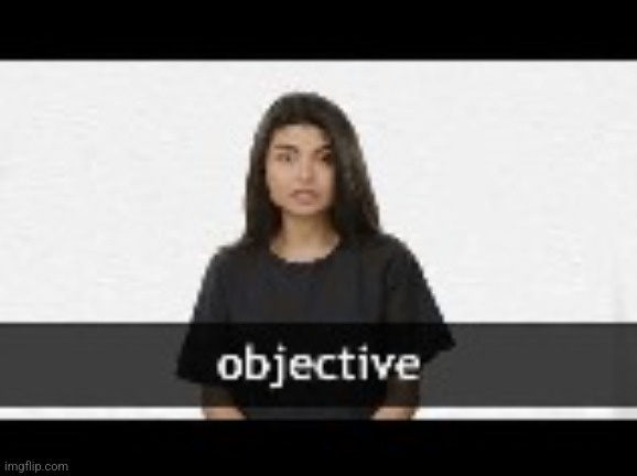you've seen subjective now get ready for | image tagged in objective | made w/ Imgflip meme maker