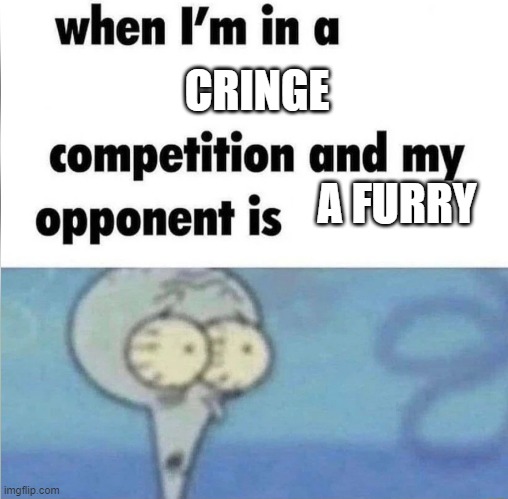 anti-furry | CRINGE; A FURRY | image tagged in whe i'm in a competition and my opponent is | made w/ Imgflip meme maker