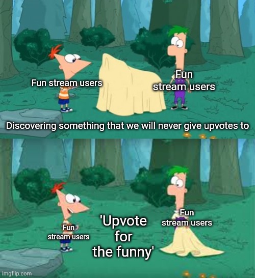 The fortunate truth | Fun stream users; Fun stream users; Discovering something that we will never give upvotes to; Fun stream users; 'Upvote for the funny'; Fun stream users | image tagged in discovering something that doesn't exist,new template,phineas and ferb | made w/ Imgflip meme maker