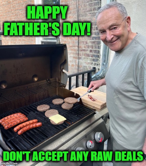 Epic Photo-Op Fail | HAPPY FATHER'S DAY! DON'T ACCEPT ANY RAW DEALS | image tagged in chuck schumer burgers | made w/ Imgflip meme maker