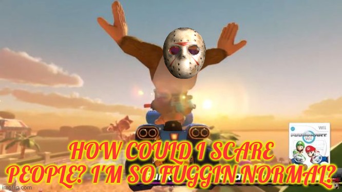 funky kong returns | HOW COULD I SCARE PEOPLE? I'M SO FUGGIN NORMAL? | image tagged in funky kong returns | made w/ Imgflip meme maker