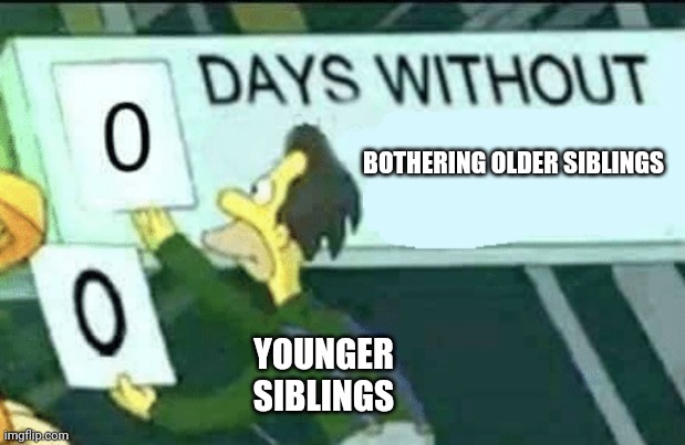 0 days without (Lenny, Simpsons) | BOTHERING OLDER SIBLINGS; YOUNGER SIBLINGS | image tagged in 0 days without lenny simpsons | made w/ Imgflip meme maker