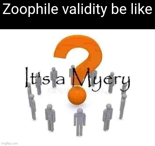 It's a Myery | Zoophile validity be like | image tagged in it's a myery | made w/ Imgflip meme maker