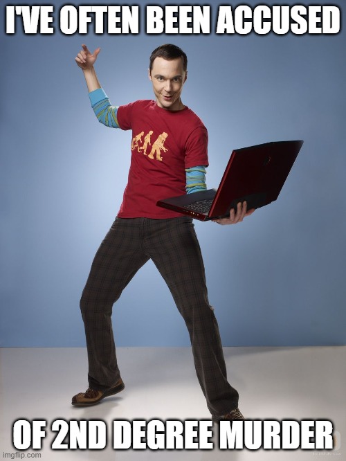 Sheldon is a criminal | I'VE OFTEN BEEN ACCUSED; OF 2ND DEGREE MURDER | image tagged in sheldon cooper computer,crime | made w/ Imgflip meme maker