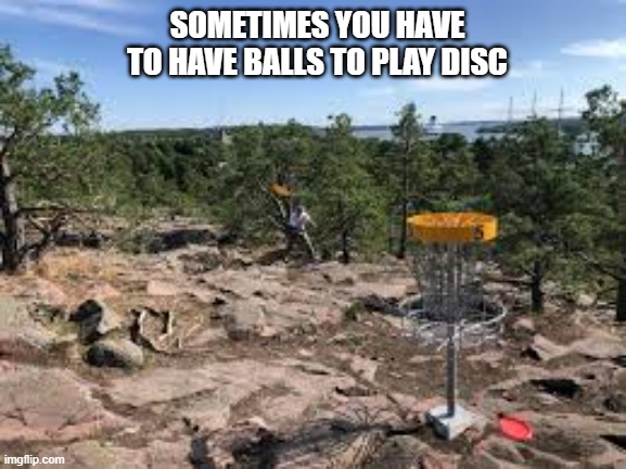 memes by Brad - It takes balls to play disc golf - humor | SOMETIMES YOU HAVE TO HAVE BALLS TO PLAY DISC | image tagged in funny,sports,disc golf,frisbee,funny meme,humor | made w/ Imgflip meme maker