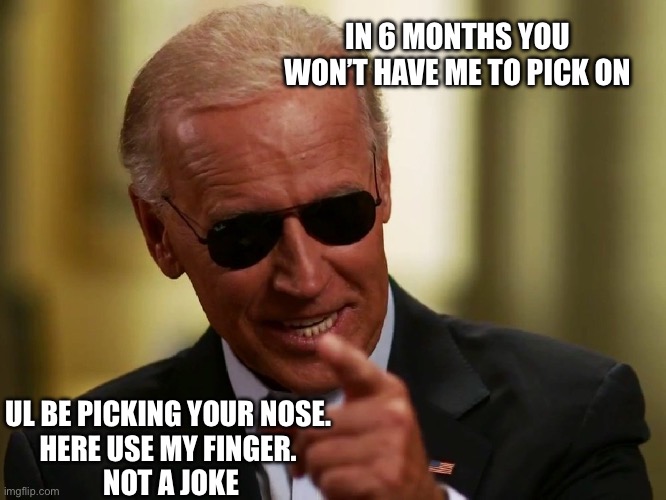 Cool Joe Biden | IN 6 MONTHS YOU WON’T HAVE ME TO PICK ON; UL BE PICKING YOUR NOSE. 
HERE USE MY FINGER. 
NOT A JOKE | image tagged in cool joe biden | made w/ Imgflip meme maker